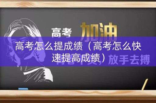 高考怎么提成绩（高考怎么快速提高成绩）