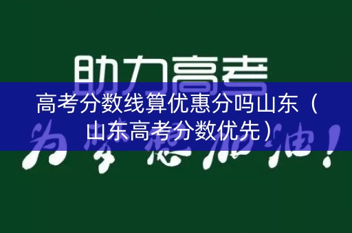 高考分数线算优惠分吗山东(山东高考分数优先) 高考分数线算优惠分吗山东(山东高考分数优先)
