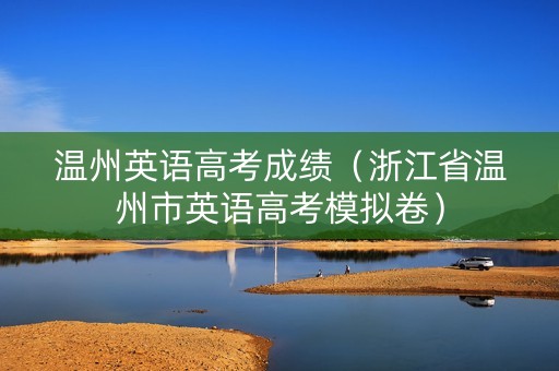 温州英语高考成绩（浙江省温州市英语高考模拟卷）