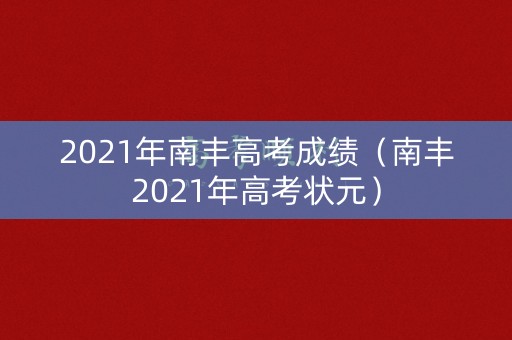 2021年南丰高考成绩(南丰2021年高考状元) 2021年南丰高考成绩(南丰2021年高考状元)