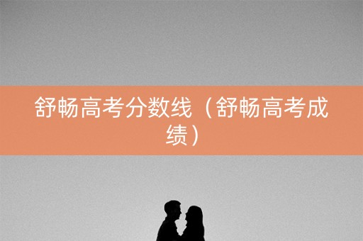 舒畅高考分数线（舒畅高考成绩）