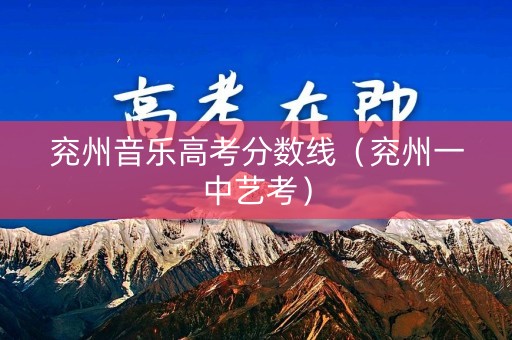 兖州音乐高考分数线（兖州一中艺考）