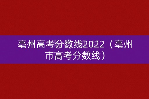 亳州高考分数线2022(亳州市高考分数线) 亳州高考分数线2022(亳州市高考分数线)