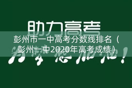 彭州市一中高考分数线排名(彭州一中2020年高考成绩) 彭州市一中高考分数线排名(彭州一中2020年高考成绩)