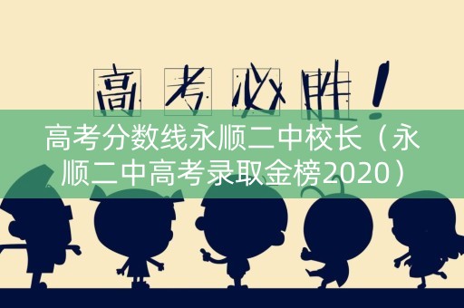 高考分数线永顺二中校长（永顺二中高考录取金榜2020）