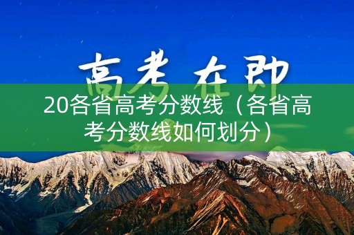 20各省高考分数线（各省高考分数线如何划分）