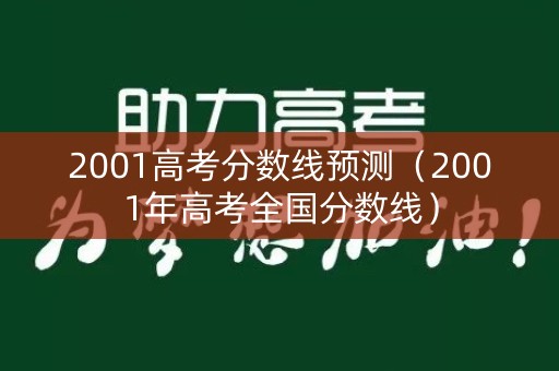 2001高考分数线预测(2001年高考全国分数线) 2001高考分数线预测(2001年高考全国分数线)