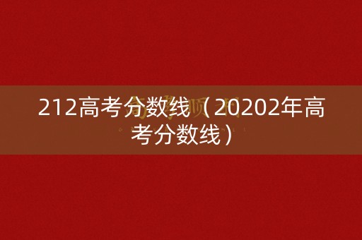 212高考分数线(20202年高考分数线) 212高考分数线(20202年高考分数线)