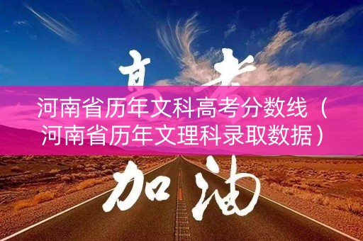 河南省历年文科高考分数线（河南省历年文理科录取数据）