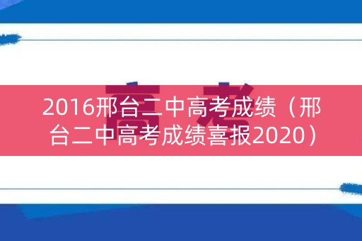 2016邢台二中高考成绩(邢台二中高考成绩喜报2020) 2016邢台二中高考成绩(邢台二中高考成绩喜报2020)
