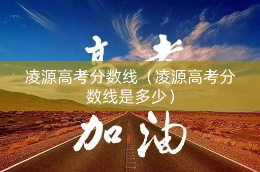 凌源高考分数线(凌源高考分数线是多少) 凌源高考分数线(凌源高考分数线是多少)