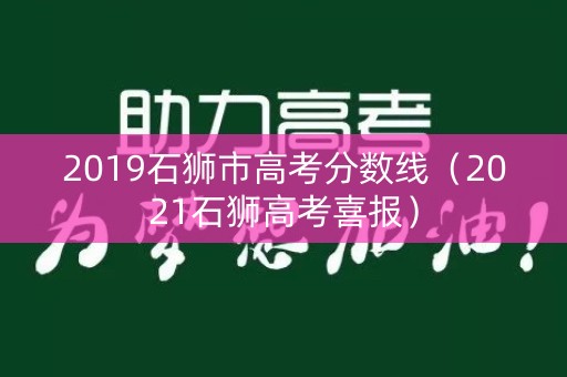 2019石狮市高考分数线(2021石狮高考喜报) 2019石狮市高考分数线(2021石狮高考喜报)