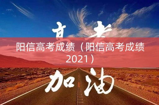 阳信高考成绩（阳信高考成绩2021）