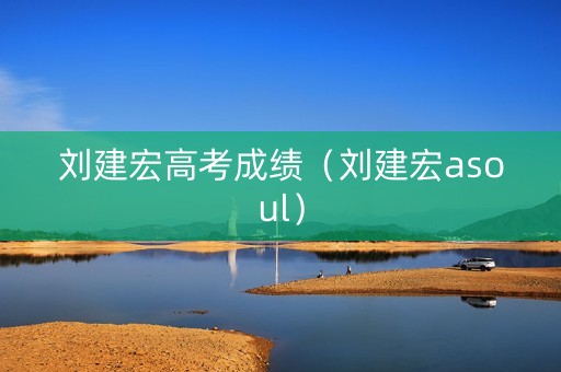 刘建宏高考成绩（刘建宏asoul）