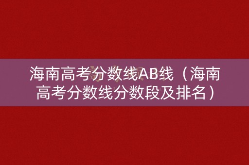 海南高考分数线AB线（海南高考分数线分数段及排名）