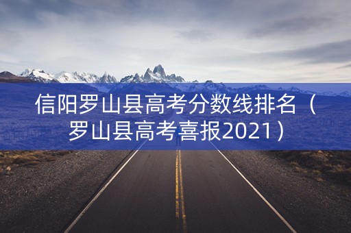 信阳罗山县高考分数线排名(罗山县高考喜报2021) 信阳罗山县高考分数线排名(罗山县高考喜报2021)