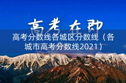 高考分数线各城区分数线(各城市高考分数线2021) 高考分数线各城区分数线(各城市高考分数线2021)