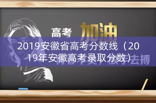 2019安徽省高考分数线(2019年安徽高考录取分数) 2019安徽省高考分数线(2019年安徽高考录取分数)