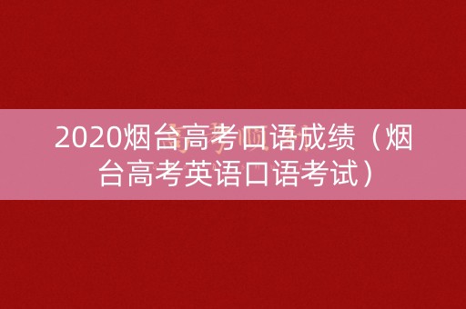 2020烟台高考口语成绩（烟台高考英语口语考试）