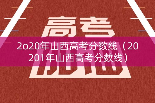 2o20年山西高考分数线（20201年山西高考分数线）