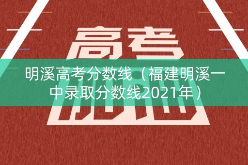 明溪高考分数线(福建明溪一中录取分数线2021年) 明溪高考分数线(福建明溪一中录取分数线2021年)