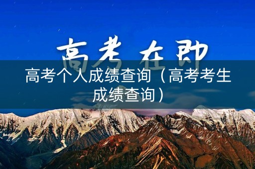 高考个人成绩查询(高考考生成绩查询) 高考个人成绩查询(高考考生成绩查询)