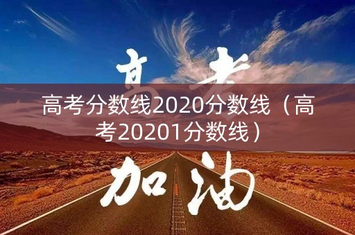 高考分数线2020分数线(高考20201分数线) 高考分数线2020分数线(高考20201分数线)