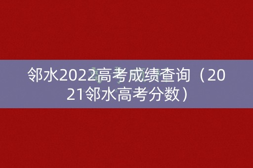 邻水2022高考成绩查询(2021邻水高考分数) 邻水2022高考成绩查询(2021邻水高考分数)