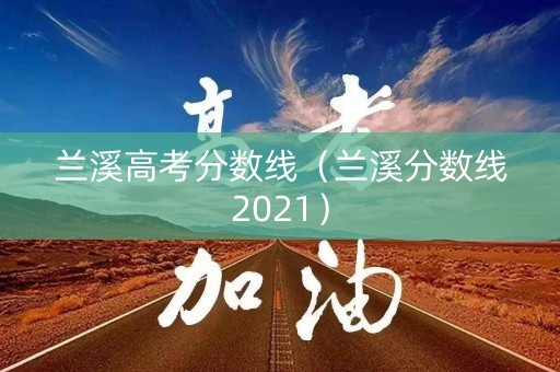 兰溪高考分数线（兰溪分数线2021）
