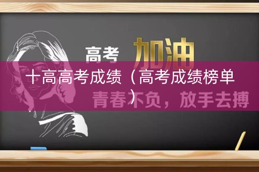 十高高考成绩(高考成绩榜单) 十高高考成绩(高考成绩榜单)