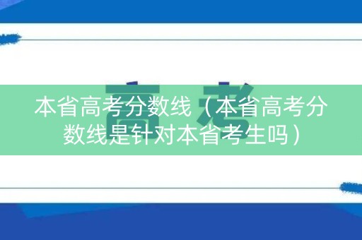 本省高考分数线(本省高考分数线是针对本省考生吗) 本省高考分数线(本省高考分数线是针对本省考生吗)
