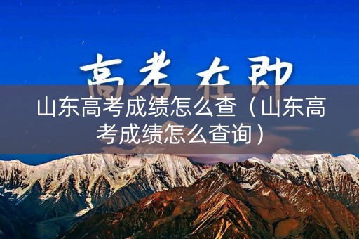 山东高考成绩怎么查(山东高考成绩怎么查询) 山东高考成绩怎么查(山东高考成绩怎么查询)