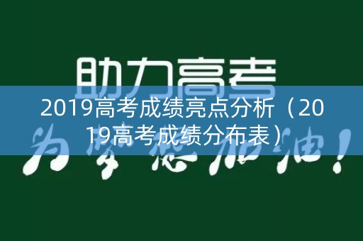 2019高考成绩亮点分析（2019高考成绩分布表）