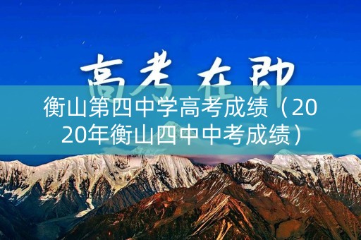 衡山第四中学高考成绩(2020年衡山四中中考成绩) 衡山第四中学高考成绩(2020年衡山四中中考成绩)