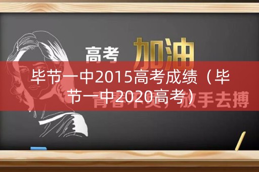 毕节一中2015高考成绩(毕节一中2020高考) 毕节一中2015高考成绩(毕节一中2020高考)