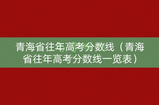 青海省往年高考分数线（青海省往年高考分数线一览表）