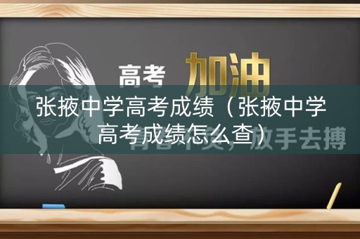 张掖中学高考成绩(张掖中学高考成绩怎么查) 张掖中学高考成绩(张掖中学高考成绩怎么查)
