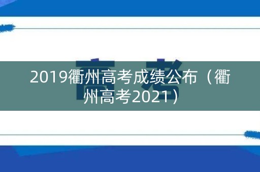 2019衢州高考成绩公布(衢州高考2021) 2019衢州高考成绩公布(衢州高考2021)