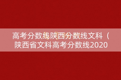高考分数线陕西分数线文科（陕西省文科高考分数线2020）