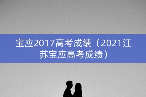 宝应2017高考成绩(2021江苏宝应高考成绩) 宝应2017高考成绩(2021江苏宝应高考成绩)