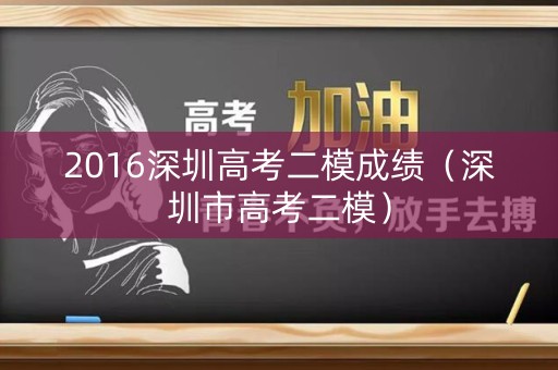 2016深圳高考二模成绩（深圳市高考二模）