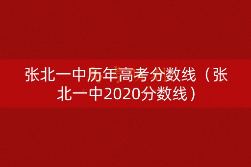 张北一中历年高考分数线（张北一中2020分数线）