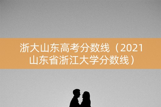 浙大山东高考分数线（2021山东省浙江大学分数线）