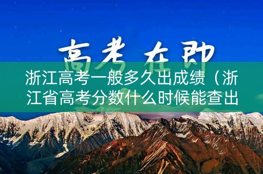 浙江高考一般多久出成绩（浙江省高考分数什么时候能查出来）