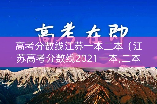 高考分数线江苏一本二本（江苏高考分数线2021一本,二本,分数线）