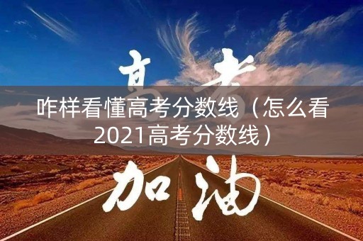 咋样看懂高考分数线(怎么看2021高考分数线) 咋样看懂高考分数线(怎么看2021高考分数线)
