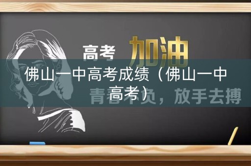 佛山一中高考成绩(佛山一中 高考) 佛山一中高考成绩(佛山一中 高考)