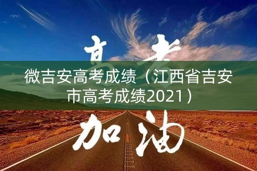 微吉安高考成绩（江西省吉安市高考成绩2021）