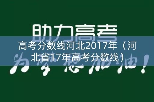 高考分数线河北2017年(河北省17年高考分数线) 高考分数线河北2017年(河北省17年高考分数线)