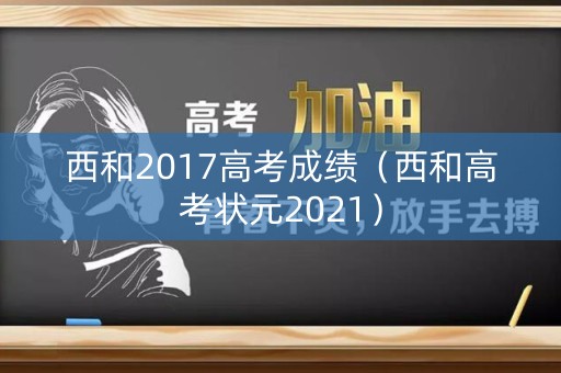 西和2017高考成绩（西和高考状元2021）